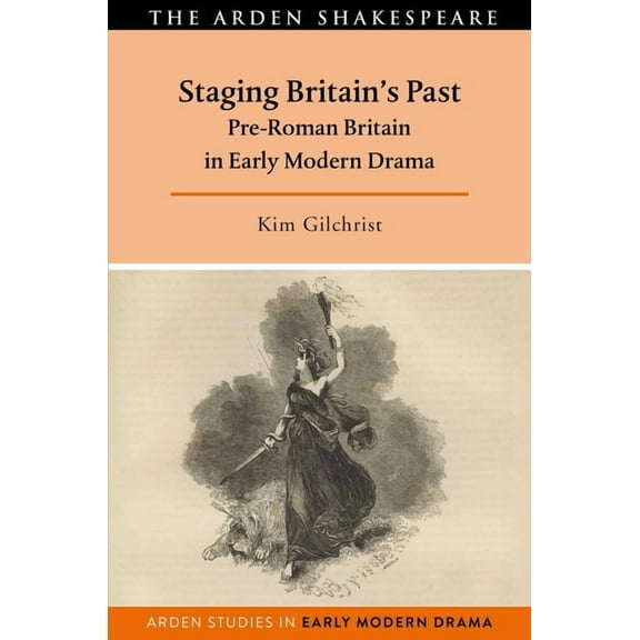 Arden Studies in Early Modern Drama Staging Britain's Past: Pre-Roman Britain in Early Modern Drama, (Paperback)