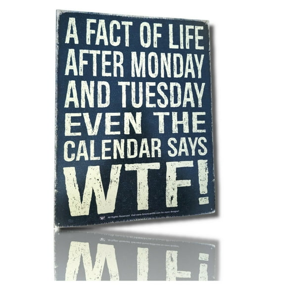 A Fact of Life After Monday and Tuesday Even the Calendar Says WTF - 16" Sign