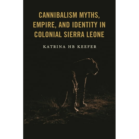 Cannibalism Myths, Empire, and Identity in Colonial Sierra Leone, (Hardcover)
