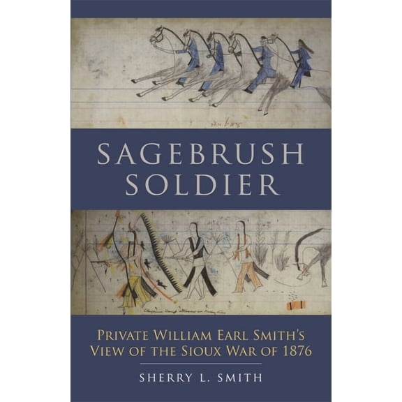 Sagebrush Soldier: Private William Earl Smith's View of the Sioux War of 1876, (Paperback)
