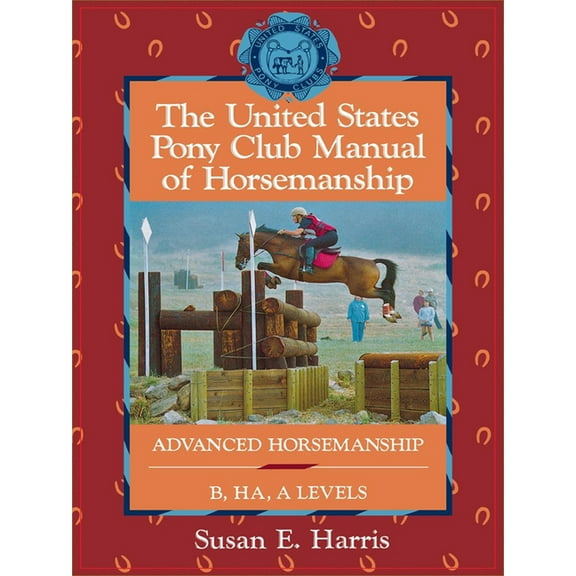 United States Pony Club Manual of Horsem The United States Pony Club Manual of Horsemanship: Advanced Horsemanship B/Ha/A Levels, Book 3, (Hardcover)