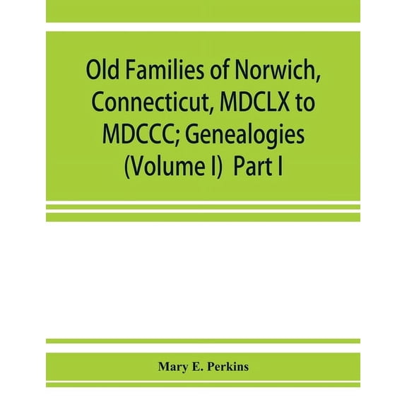 Old families of Norwich, Connecticut, MDCLX to MDCCC; Genealogies (Volume I) Part I, (Paperback)