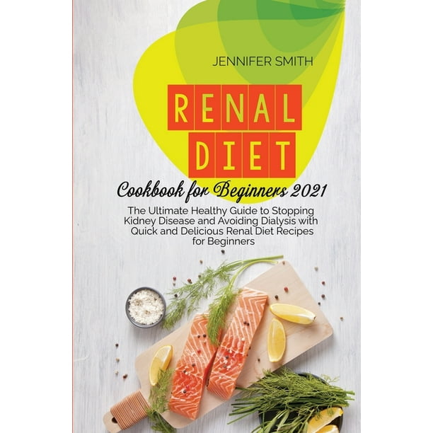 Renal Diet Cookbook For Beginners 2021 The Ultimate Healthy Guide To Stopping Kidney Disease And Avoiding Dialysis With Quick And Delicious Renal Diet Recipes For Beginners Paperback Walmart Com Walmart Com