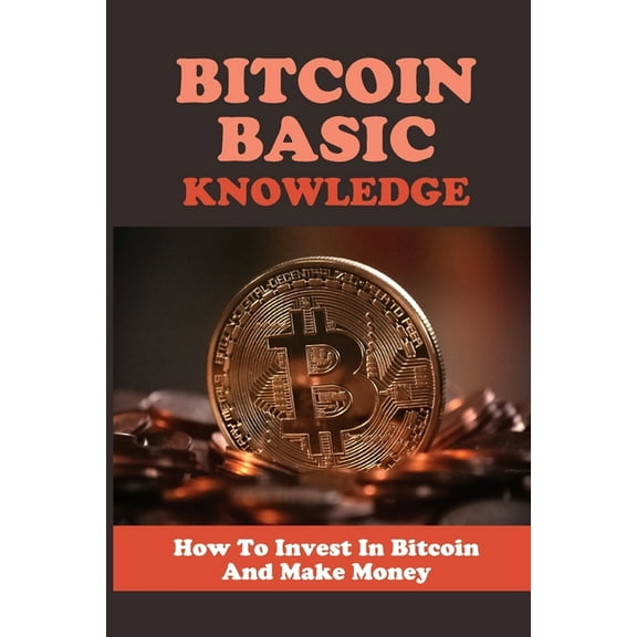 Bitcoin Basic Knowledge: How To Invest In Bitcoin And Make Money: Bitcoin Tutorial For Beginners (Paperback)