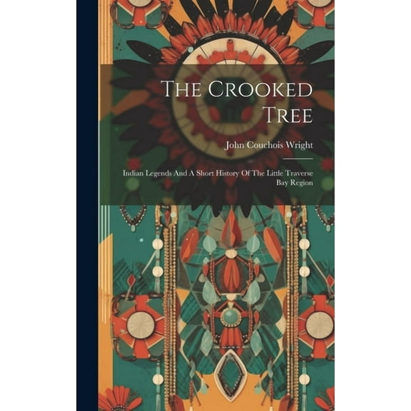 The Crooked Tree: Indian Legends And A Short History Of The Little Traverse Bay Region