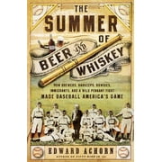 EDWARD ACHORN The Summer of Beer and Whiskey : How Brewers, Barkeeps, Rowdies, Immigrants, and a Wild Pennant Fight Made Baseball America's Game (Paperback)