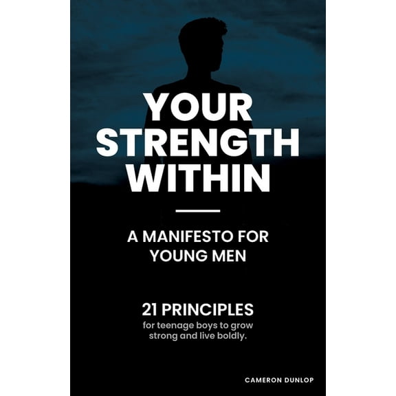 Your Strength Within - A Manifesto for Young Men: 21 Principles for Teenage Boys to Grow Strong and Live Boldly., (Paperback)
