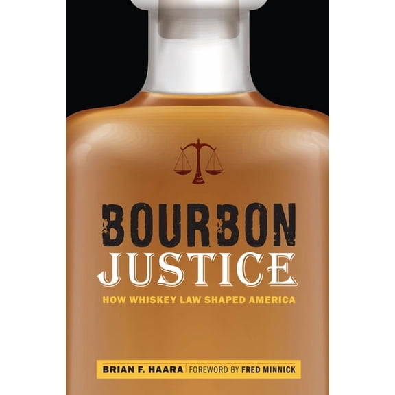 Bourbon Justice: How Whiskey Law Shaped America, (Hardcover)