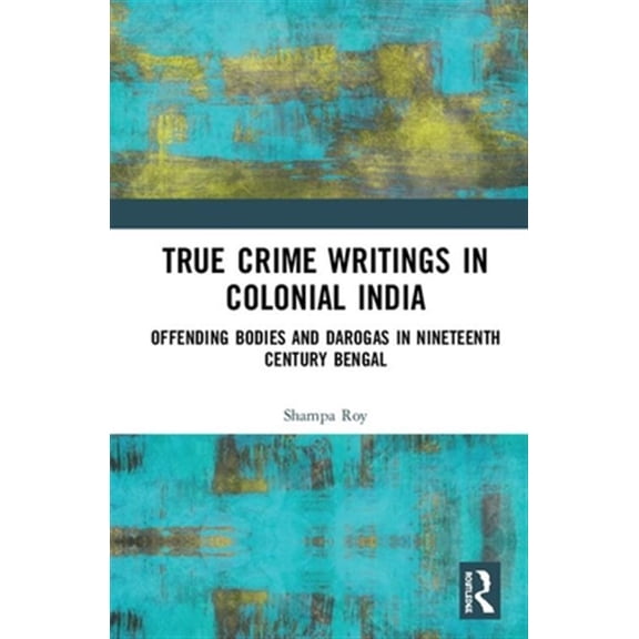 Pre-Owned True Crime Writings in Colonial India: Offending Bodies and Darogas in Nineteenth-Century Bengal, (Hardcover)