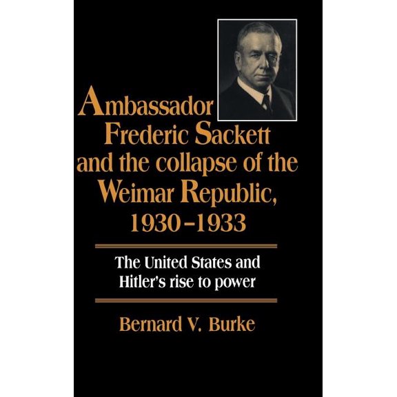 Ambassador Frederic Sackett and the Collapse of the Weimar Republic, 1930-1933, (Hardcover)