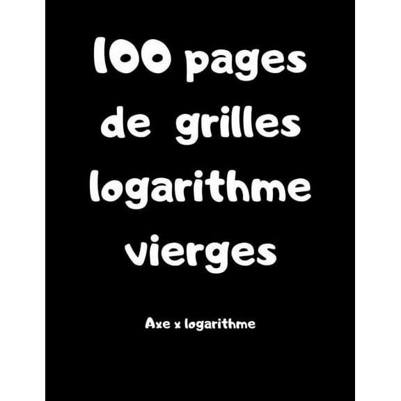 100 pages de grilles logarithme vierges - axe x logarithme (Paperback)