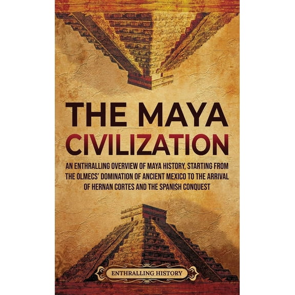 The Maya Civilization: An Enthralling Overview of Maya History, Starting from the Olmecs' Domination of Ancient Mexico t, (Hardcover)