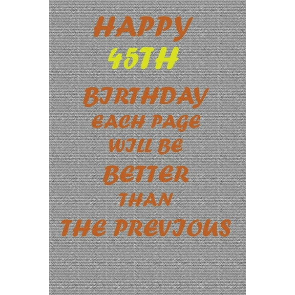 Happy 45th Birthday !: Each page will be better than the previous one !!!, (Paperback)