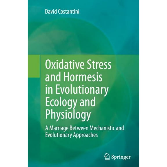 Oxidative Stress and Hormesis in Evolutionary Ecology and Physiology: A Marriage Between Mechanistic and Evolutionary Ap, (Paperback)