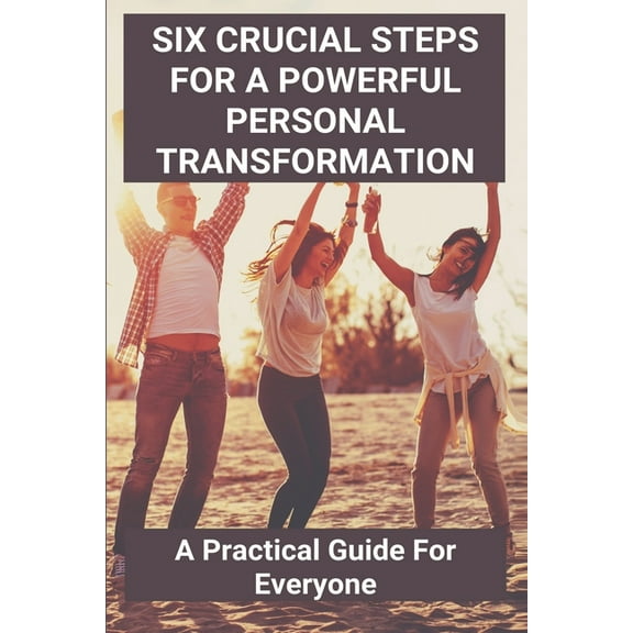 Six Crucial Steps For A Powerful Personal Transformation: A Practical Guide For Everyone: Catalyst (Paperback)