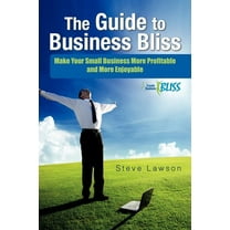 Guide to Business Bliss : Make Your Small Business More Profitable and More Enjoyable