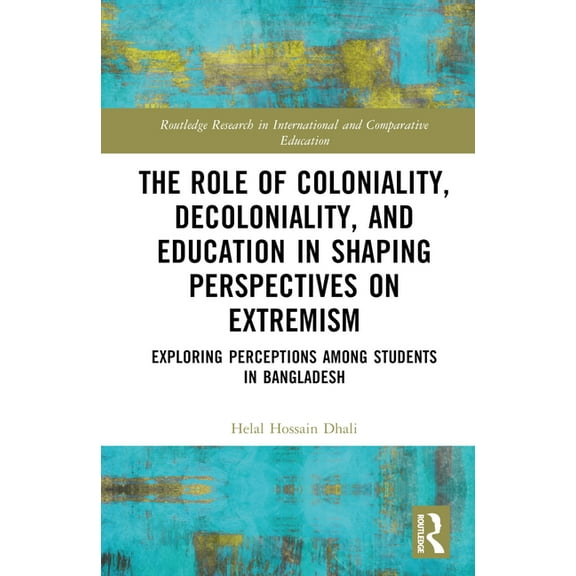 Routledge Research in International and  The Role of Coloniality, Decoloniality, and Education in Shaping Perspectives on Extremism: Exploring Perceptions among , (Hardcover)