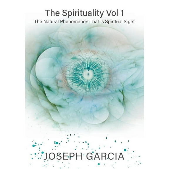 The Spirituality Vol 1: The Natural Phenomenon That Is Spiritual Sight, (Paperback)
