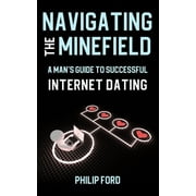 Navigating the Minefield: A Man's Guide to Successful Internet Dating (Paperback)