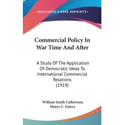 Commercial Policy In War Time And After : A Study Of The Application Of Democratic Ideas To International Commercial Relations (1919) (Hardcover)