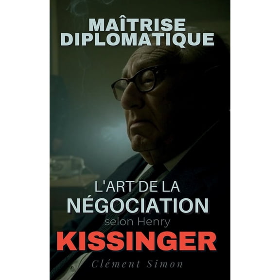 Maîtrise Diplomatique: L'Art de la Négociation selon Henry Kissinger, (Paperback)