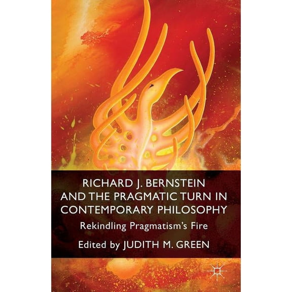 Richard J. Bernstein and the Pragmatist Turn in Contemporary Philosophy: Rekindling Pragmatism's Fire