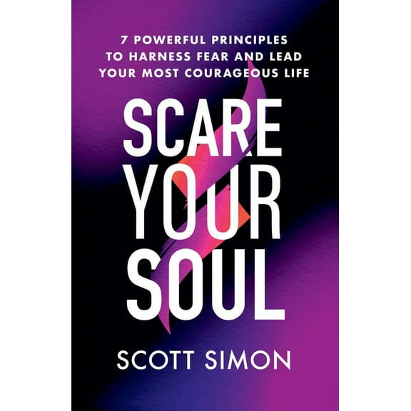 Scare Your Soul: 7 Powerful Principles to Harness Fear and Lead Your Most Courageous Life, (Paperback)