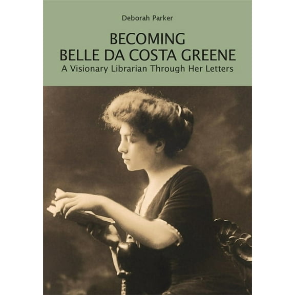 Berenson Green Becoming Belle Da Costa Greene: A Visionary Librarian Through Her Letters, (Paperback)