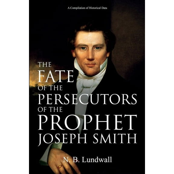 The Fate of the Persecutors of the Prophet Joseph Smith: A Compilation of Historical Data, (Paperback)