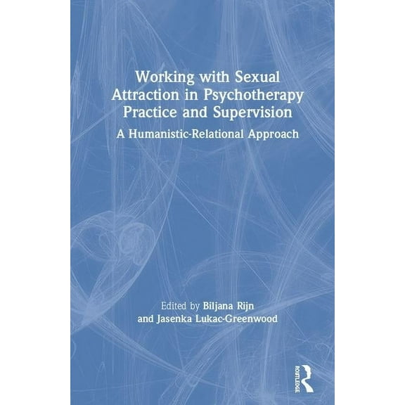 Working with Sexual Attraction in Psychotherapy Practice and Supervision: A Humanistic-Relational Approach, (Hardcover)