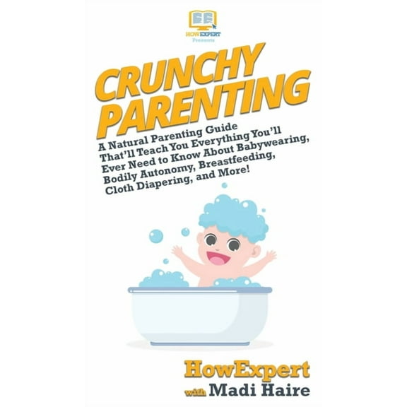 Crunchy Parenting: A Natural Parenting Guide That'll Teach You Everything You'll Ever Need to Know About Babyw, (Hardcover)