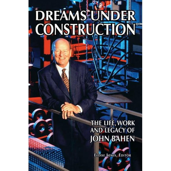Dreams Under Construction: The Life, Work and Legacy of John Bahen, (Hardcover)