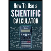 How to Use a Scientific Calculator: The Essential Companion for Students and Professionals (Paperback)
