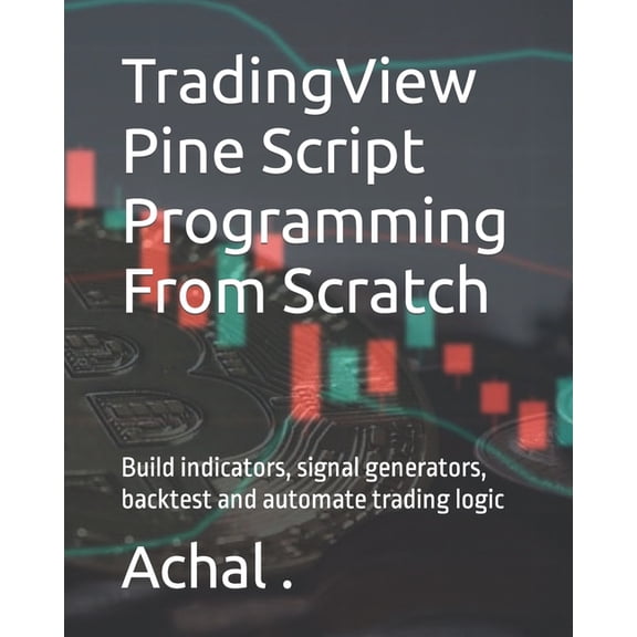 Teach Yourself TradingView Pine Script Programming From Scratch: Build indicators, signal generators, backtest and automate trading log, (Paperback)