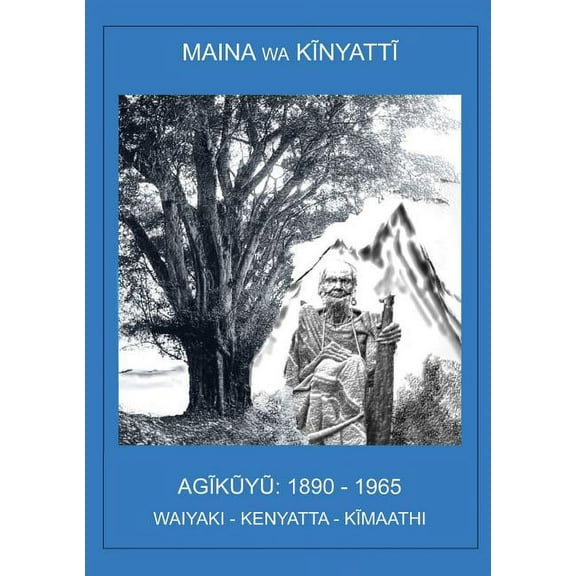 AGĩkũyũ, 1890-1965: Waiyaki. Kenyata. Kĩmaathi., (Paperback)