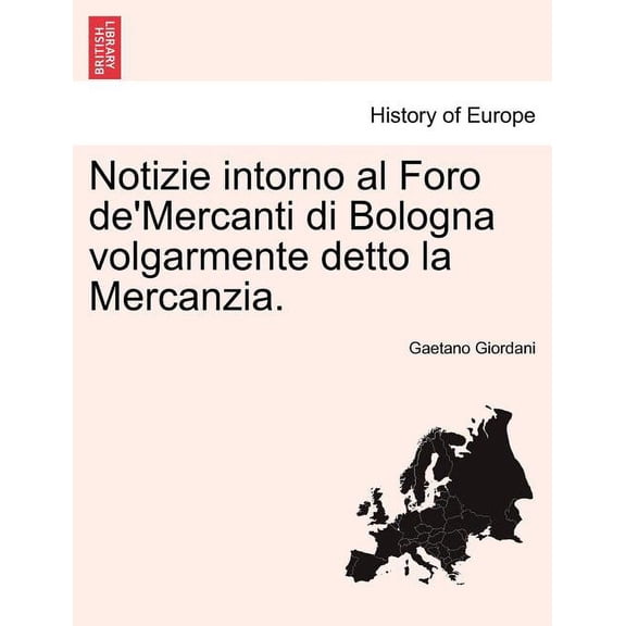 Notizie Intorno Al Foro de'Mercanti Di Bologna Volgarmente Detto La Mercanzia. (Paperback)