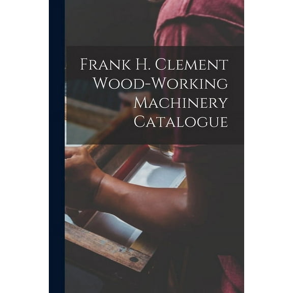 Frank H. Clement Wood-Working Machinery Catalogue (Paperback)