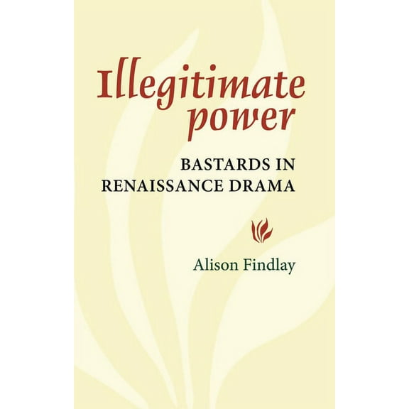 Illegitimate Power: Bastards in Renaissance Drama (Paperback)