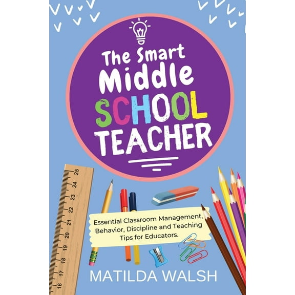 The Smart Middle School Teacher - Essential Classroom Management, Behavior, Discipline and Teaching Tips for Educators, (Paperback)