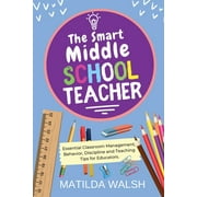 The Smart Middle School Teacher - Essential Classroom Management, Behavior, Discipline and Teaching Tips for Educators (Paperback)