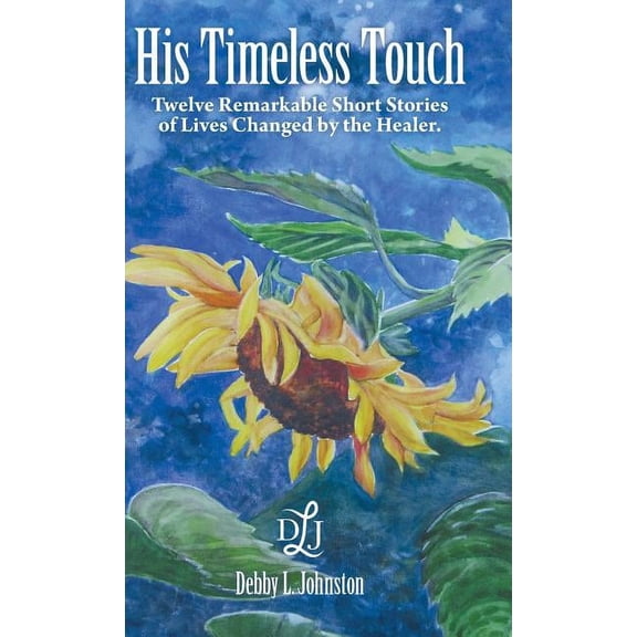 His Timeless Touch : Twelve Remarkable Short Stories of Lives Changed by the Healer. (Hardcover)