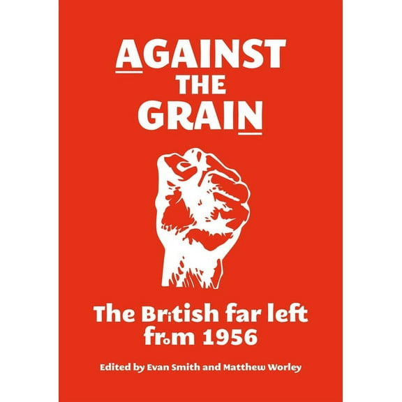 Against the Grain: The British Far Left from 1956, (Paperback)