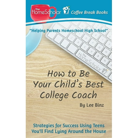 How to Be Your Child's Best College Coach : Strategies for Success Using Teens You'll Find Lying Around the