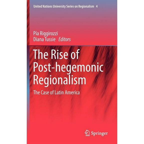 United Nations University Regionalism The Rise of Post-Hegemonic Regionalism: The Case of Latin America, Book 4, (Hardcover)