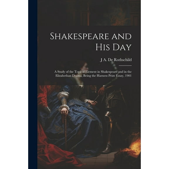 Shakespeare and his day; a Study of the Topical Element in Shakespeare and in the Elizabethan Drama, Being the Harness Prize Essay, 1901 (Paperback)