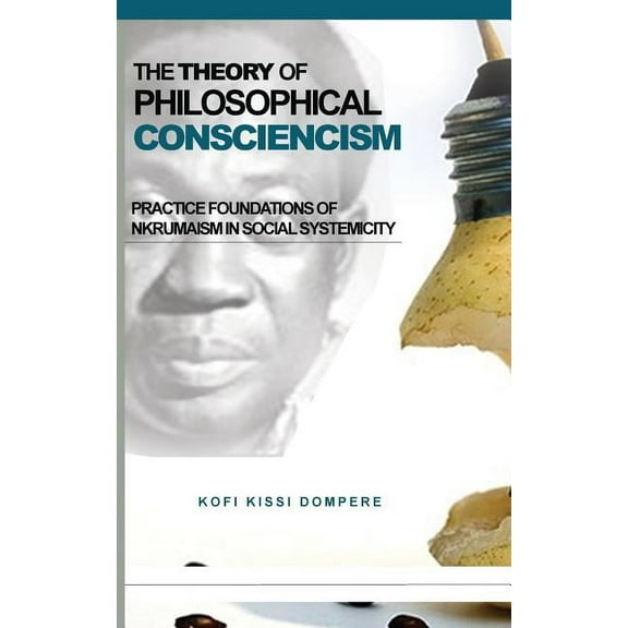 The Theory of Philosophical Consciencism : Practice Foundations of Nkrumaism in Social Systemicity (HB) (Hardcover)
