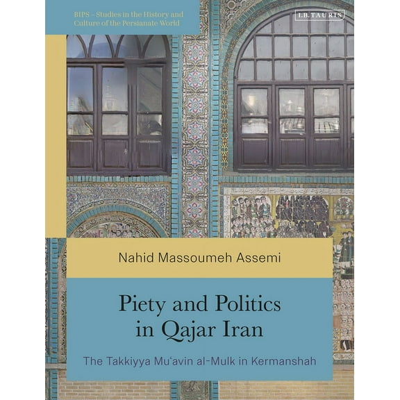 British Institute of Persian Studies Piety and Politics in Qajar Iran: The Takkiyya Mu'avin Al-Mulk in Kermanshah, (Hardcover)
