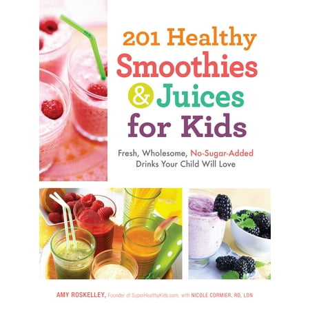 201 Healthy Smoothies & Juices for Kids : Fresh, Wholesome, No-Sugar-Added Drinks Your Child Will