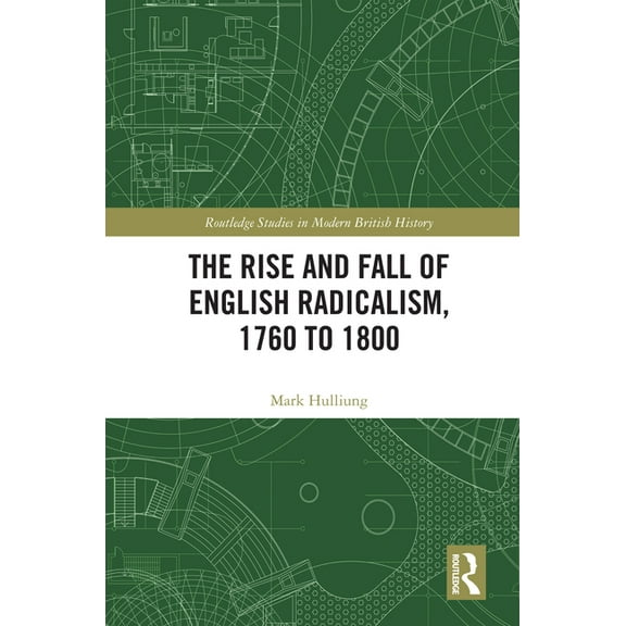 Routledge Studies in Modern British Hist The Rise and Fall of English Radicalism, 1760 to 1800, (Hardcover)