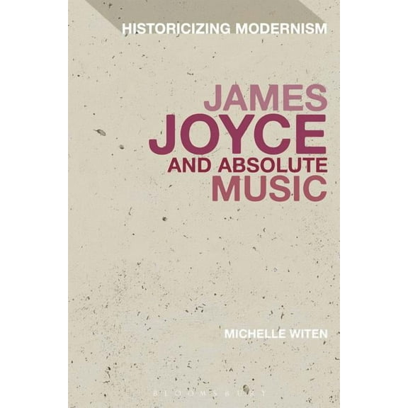 Historicizing Modernism James Joyce and Absolute Music, (Hardcover)